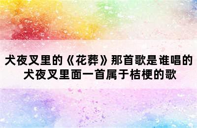 犬夜叉里的《花葬》那首歌是谁唱的 犬夜叉里面一首属于桔梗的歌